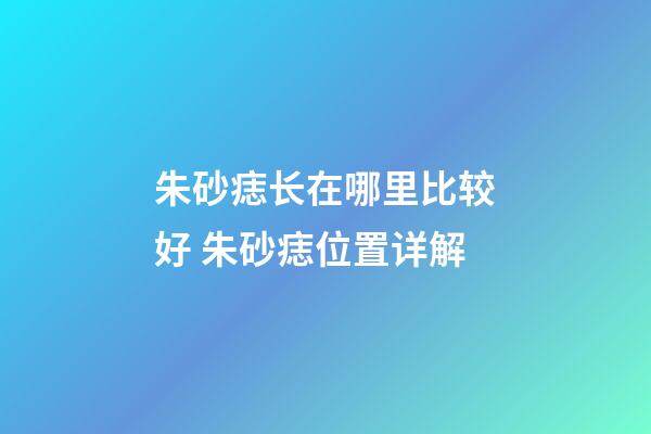 朱砂痣长在哪里比较好 朱砂痣位置详解